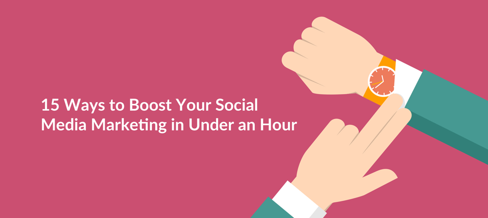 15 Surefire Ways to Boost Your Social Media Marketing in Under an Hour