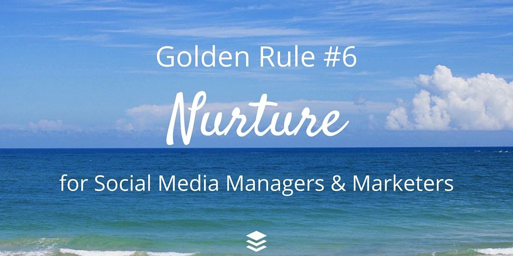 Golden Rule #6 - Nurture. Rules for Social Media Managers and Marketers