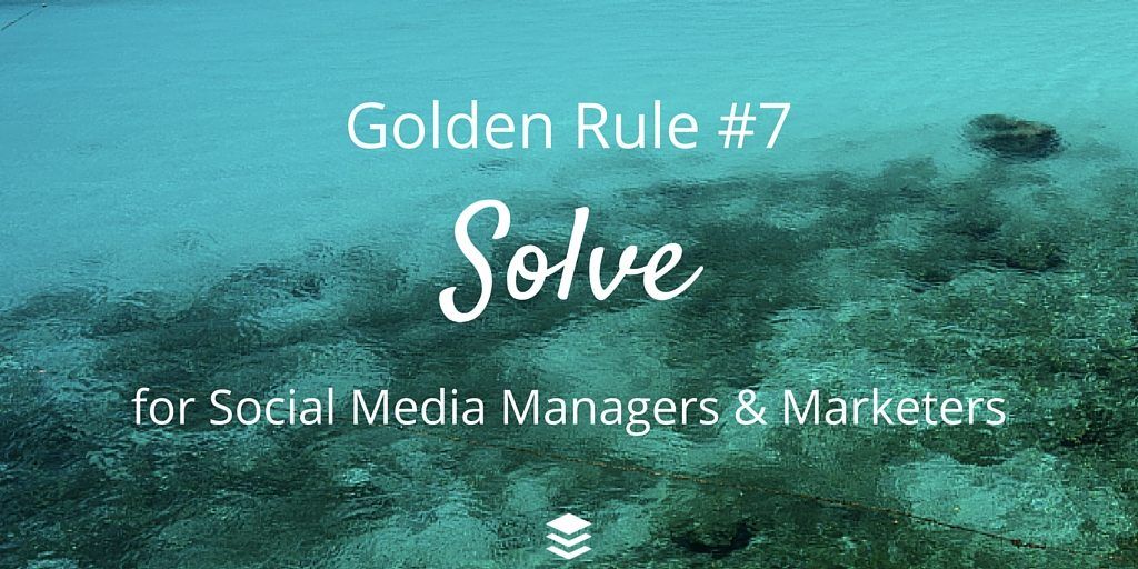Golden Rule #7 - Solve. Rules for social media managers and marketers