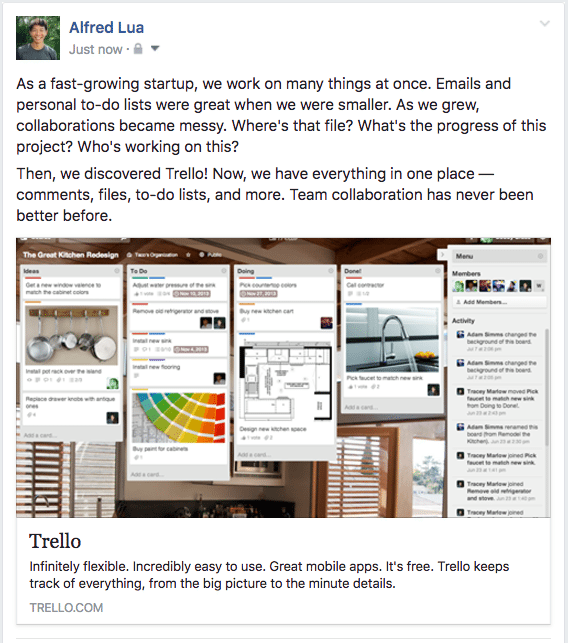 As a fast-growing startup, we work on many things at once. Emails and personal to-do lists were great when we were smaller. As we grew, collaborations became messy. Where's that file? What's the progress of this project? Who's working on this? Then, we discovered Trello! Now, we have everything in one place — comments, files, to-do lists, and more. Team collaboration has never been better before.