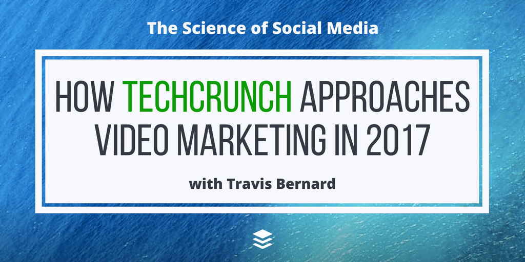 How TechCrunch Approaches Video Marketing in 2017 - with Travis Bernard