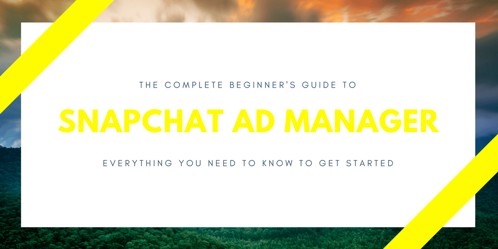 The Complete Beginner’s Guide to Snapchat Ad Manager