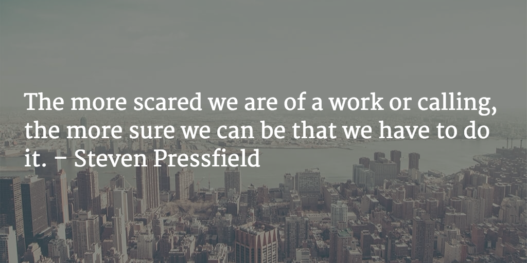 The more scared we are of a work or calling, the more sure we can be that we have to do it. - Steven Pressfield