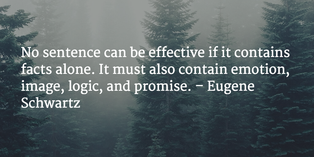 No sentence can be effective if it contains facts alone. It must also contain emotion, image, logic, and promise. - Eugene Schwartz