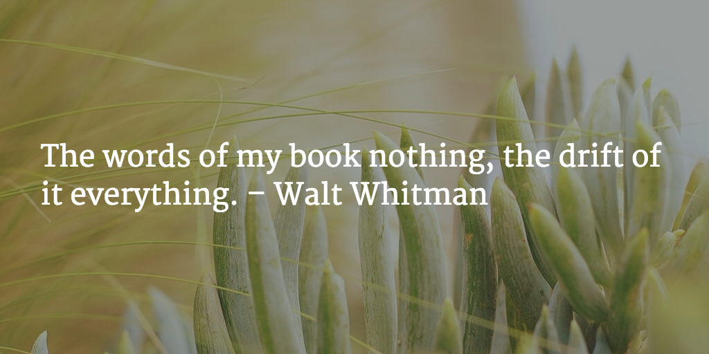 The words of my book nothing, the drift of it everything. - Walt Whitman