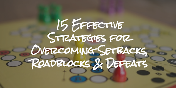 15 Effective Strategies for Overcoming Setbacks, Roadblocks & Defeats